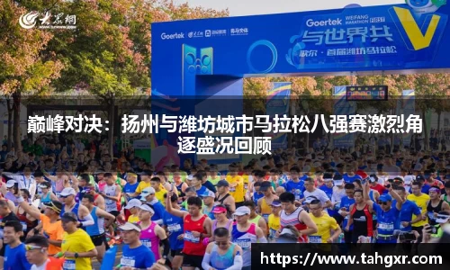 巅峰对决：扬州与潍坊城市马拉松八强赛激烈角逐盛况回顾
