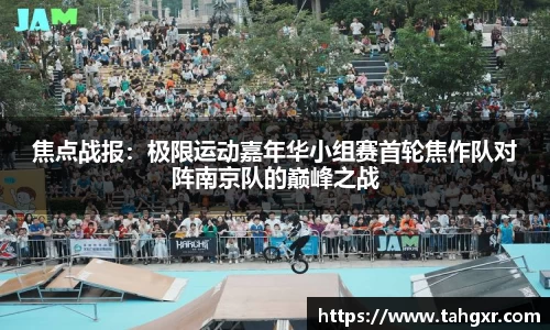 焦点战报：极限运动嘉年华小组赛首轮焦作队对阵南京队的巅峰之战