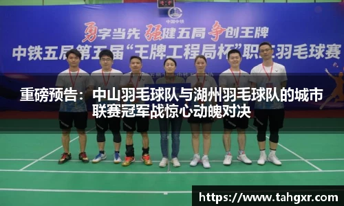 重磅预告：中山羽毛球队与湖州羽毛球队的城市联赛冠军战惊心动魄对决