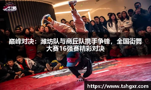 巅峰对决：潍坊队与商丘队携手争锋，全国街舞大赛16强赛精彩对决