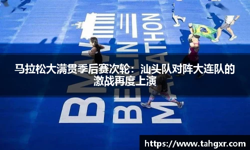 马拉松大满贯季后赛次轮：汕头队对阵大连队的激战再度上演