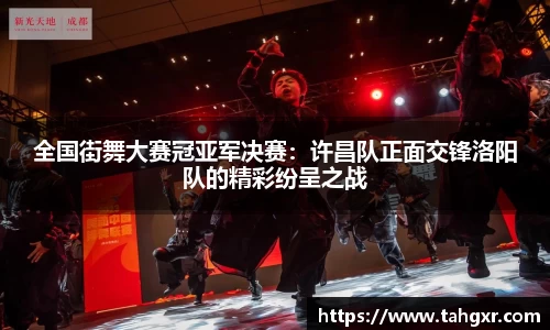 全国街舞大赛冠亚军决赛：许昌队正面交锋洛阳队的精彩纷呈之战