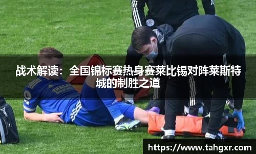 战术解读：全国锦标赛热身赛莱比锡对阵莱斯特城的制胜之道