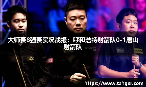 大师赛8强赛实况战报：呼和浩特射箭队0-1唐山射箭队