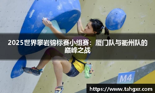 2025世界攀岩锦标赛小组赛：厦门队与衢州队的巅峰之战