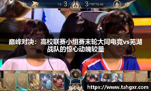 巅峰对决：高校联赛小组赛末轮大同电竞vs芜湖战队的惊心动魄较量