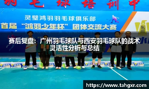 赛后复盘：广州羽毛球队与西安羽毛球队的战术灵活性分析与总结