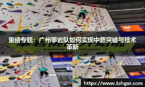 重磅专题：广州攀岩队如何实现中路突破与技术革新