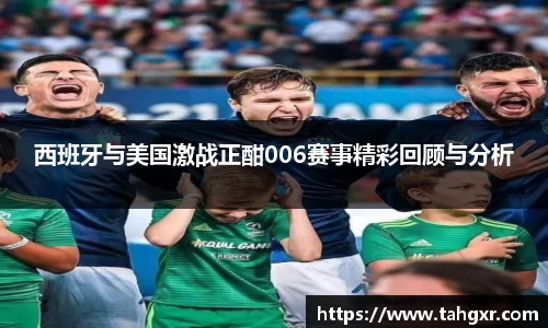 西班牙与美国激战正酣006赛事精彩回顾与分析